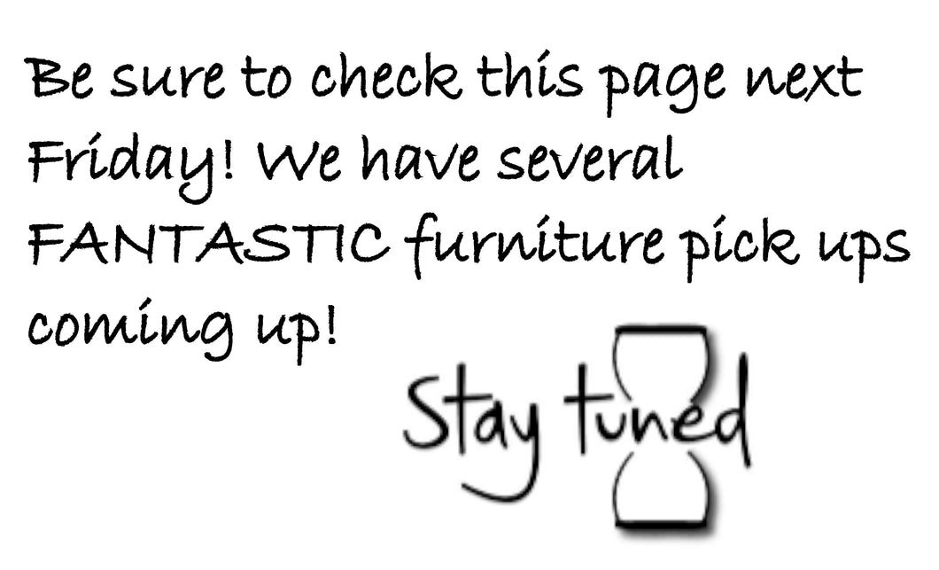 2000 - Be sure to check this page next Friday! We have several  FANTASTIC furniture pick ups coming up!